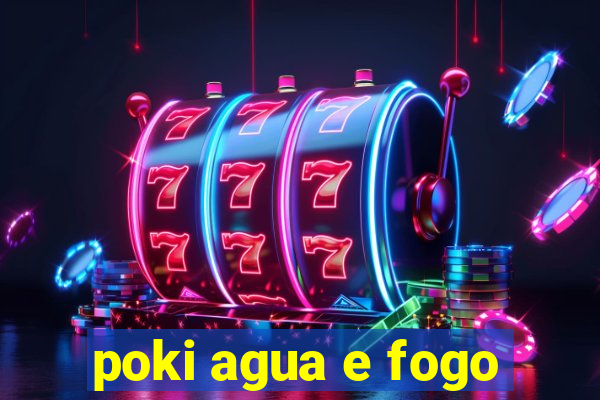 poki agua e fogo